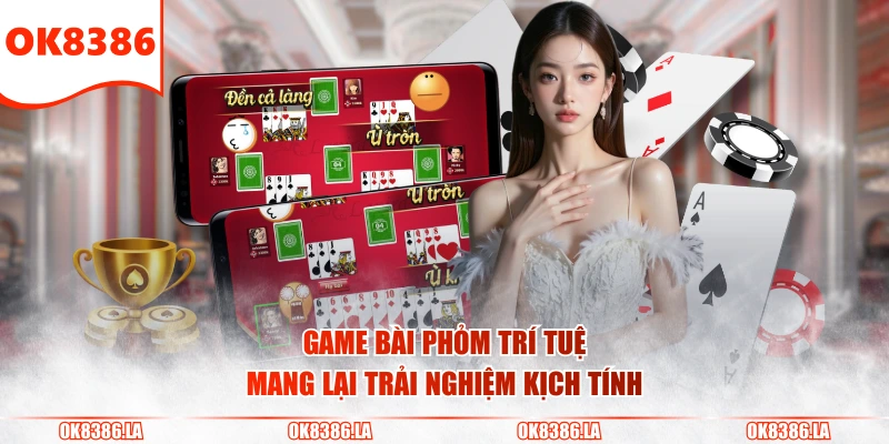 Game bài Phỏm trí tuệ mang lại trải nghiệm kịch tính