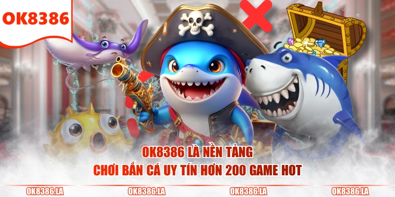 OK8386 là nền tảng chơi bắn cá uy tín hơn 200 game hot