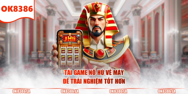 Tải game nổ hũ về máy để trải nghiệm tốt hơn