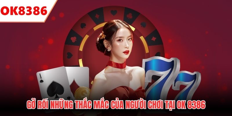 Gỡ rối những thắc mắc của người chơi tại OK 8386